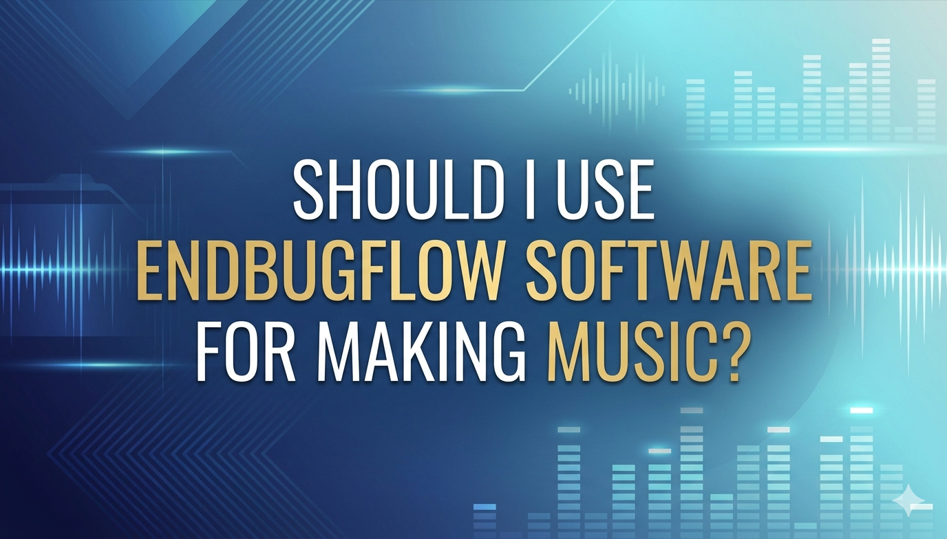 Should I Use Endbugflow Software for Making Music – Complete Guide for Modern Producers