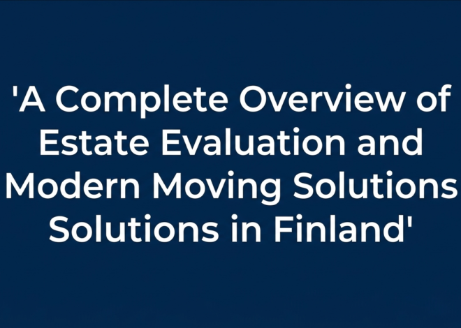 A Complete Overview of Estate Evaluation and Modern Moving Solutions in Finland