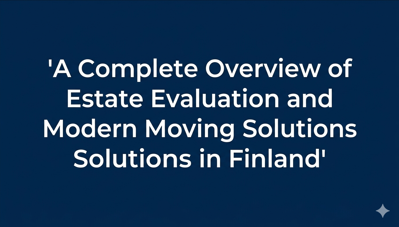 A Complete Overview of Estate Evaluation and Modern Moving Solutions in Finland